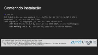 Conferindo instalação
~$ php -v
PHP 7.1.4-1+deb.sury.org~zesty+1 (cli) (built: Apr 11 2017 22:16:52) ( NTS )
Copyright (c) 1997-2017 The PHP Group
Zend Engine v3.1.0, Copyright (c) 1998-2017 Zend Technologies
with Zend OPcache v7.1.4-1, Copyright (c) 1999-2017, by Zend Technologies
with Xdebug v2.5.3, Copyright (c) 2002-2017, by Derick Rethans
 