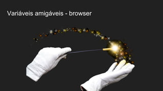 Variáveis amigáveis - browser
 