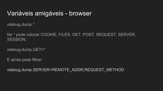Variáveis amigáveis - browser
xdebug.dump.*
No * pode colocar COOKIE, FILES, GET, POST, REQUEST, SERVER,
SESSION:
xdebug.dump.GET=*
E ainda pode filtrar:
xdebug.dump.SERVER=REMOTE_ADDR,REQUEST_METHOD
 