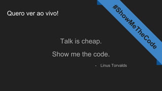Quero ver ao vivo!
Talk is cheap.
Show me the code.
- Linus Torvalds
#Show
M
eTheC
ode
 