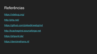 Referências
https://xdebug.org/
http://php.net/
https://github.com/jokkedk/webgrind
http://kcachegrind.sourceforge.net
https://phpunit.de/
https://derickrethans.nl/
 