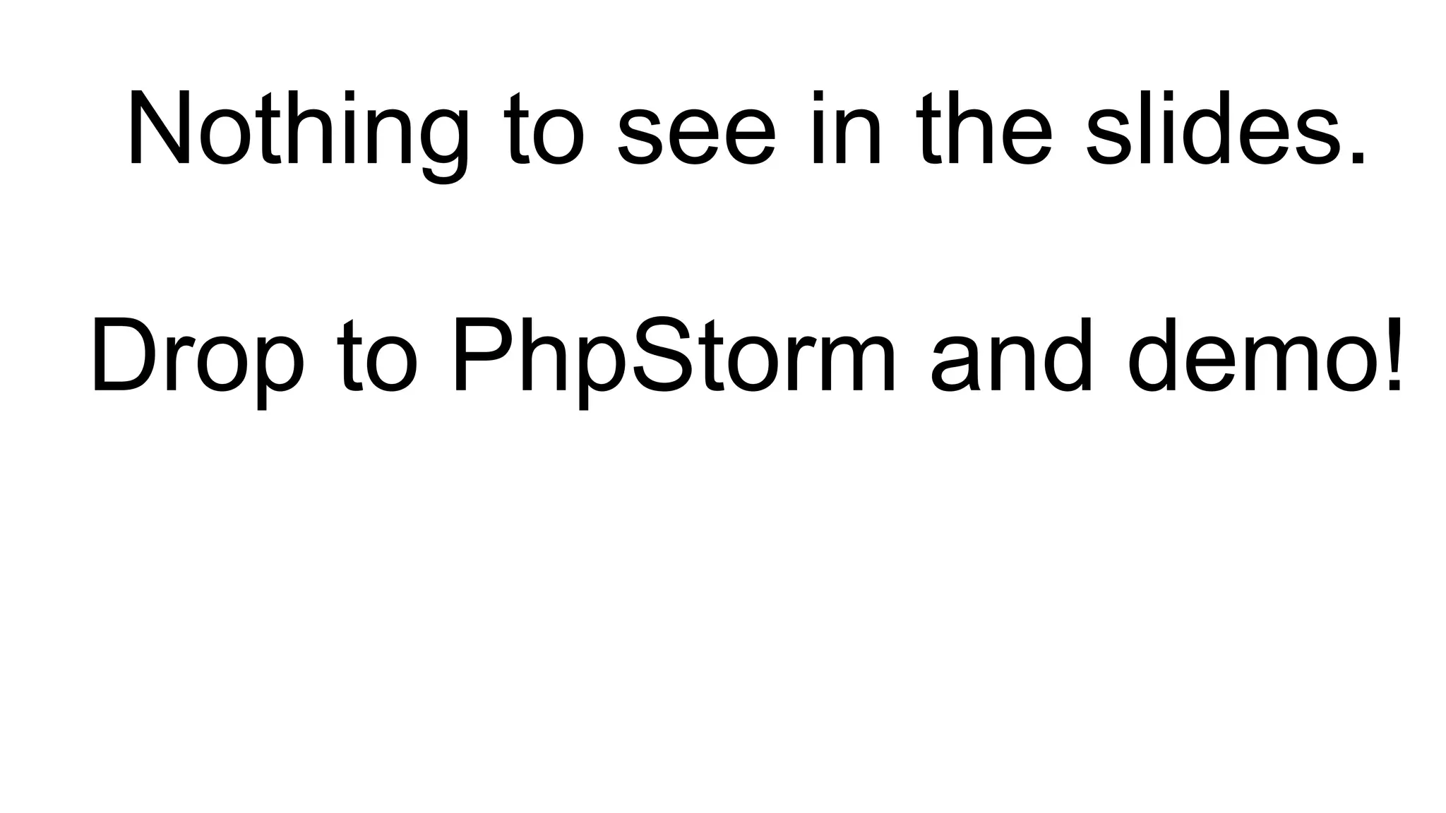 Nothing to see in the slides.
Drop to PhpStorm and demo!
 