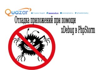  Стадник Андрей  quazarweb.ru  enemis@mail.ru  @StadnikAndrey
Отладкаприложенийприпомощи
xDebugвPhpStorm
 