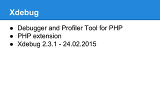 Xdebug
● Debugger and Profiler Tool for PHP
● PHP extension
● Xdebug 2.3.1 - 24.02.2015
 