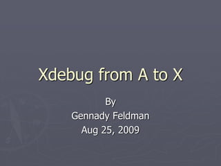 Xdebug from A to X
           By
    Gennady Feldman
      Aug 25, 2009
 