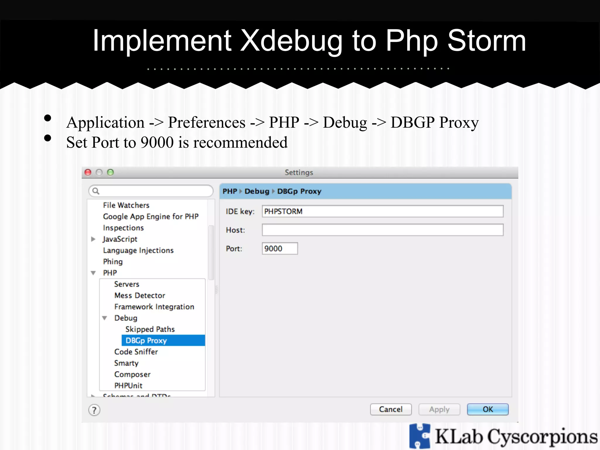 Implement Xdebug to Php Storm
• 
• 

Application -> Preferences -> PHP -> Debug -> DBGP Proxy
Set Port to 9000 is recommended

 