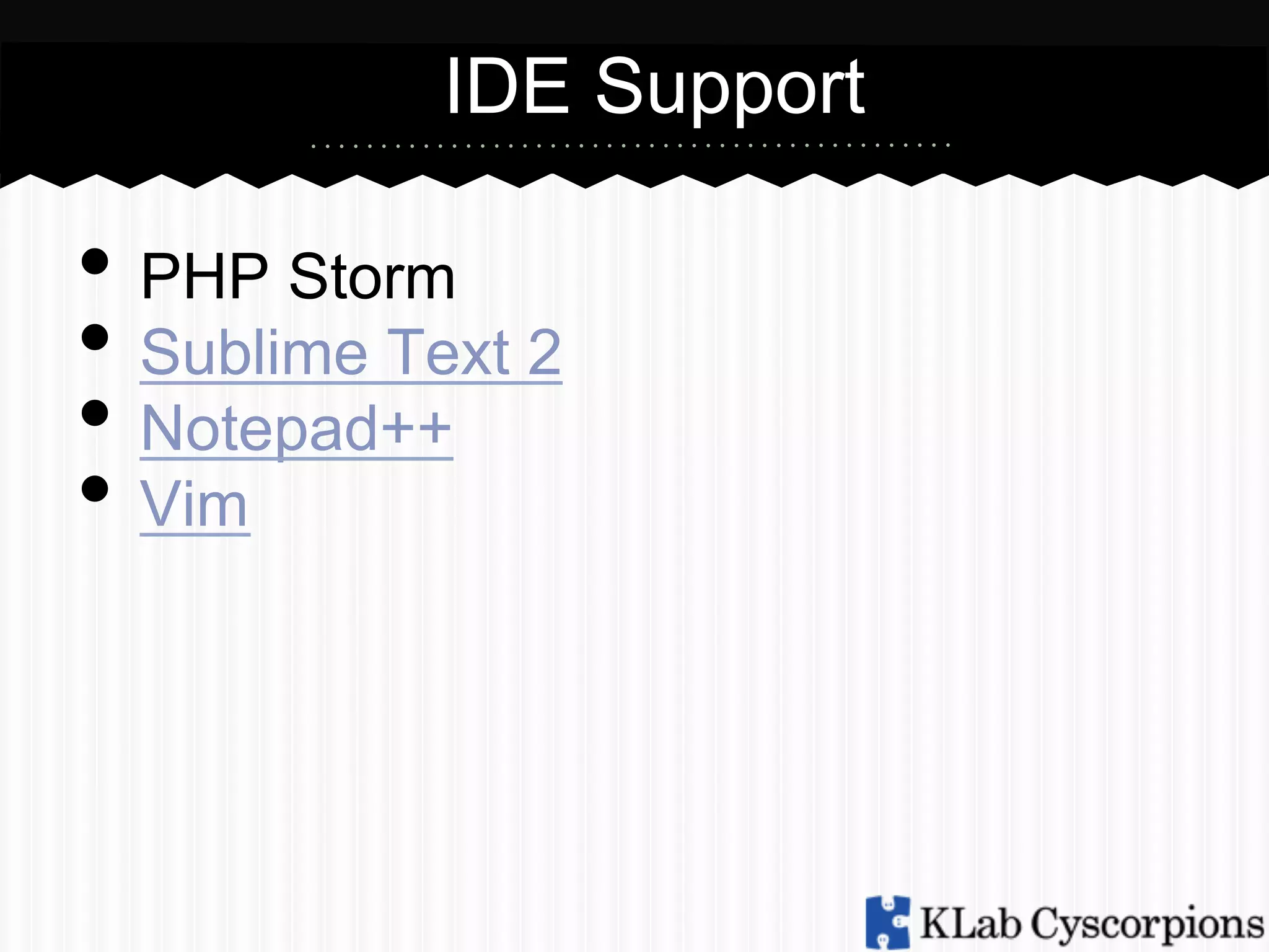 IDE Support

•  PHP Storm
•  Sublime Text 2
•  Notepad++
•  Vim

 