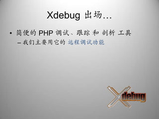 Xdebug出场…简便的 PHP 调试、跟踪 和 剖析 工具我们主要用它的 远程调试功能