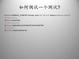 如何调试一个测试?$ export XDEBUG_CONFIG="remote_host=192.168.8.91idekey=netbeans-xdebug"## plain old php$ phpunitStackTest## zend framework$ phpunit application/controllers/FooControllerTest## symfony 1$ symfonytest:functionalfoo