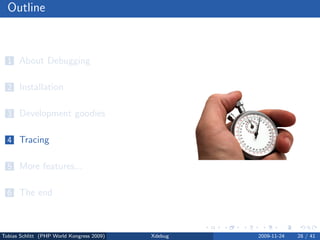Outline



  1 About Debugging


  2 Installation


  3 Development goodies


  4 Tracing


  5 More features...


  6 The end



Tobias Schlitt (PHP World Kongress 2009)   Xdebug   2009-11-24   28 / 41
 