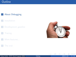 Outline



  1 About Debugging


  2 Installation


  3 Development goodies


  4 Tracing


  5 More features...


  6 The end



Tobias Schlitt (PHP World Kongress 2009)   Xdebug   2009-11-24   4 / 41
 