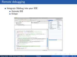 Remote debugging

          Integrate Xdebug into your IDE
                 Komodo IDE
                 Eclipse




Tobias Schlitt (PHP World Kongress 2009)   Xdebug   2009-11-24   38 / 41
 