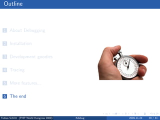 Outline



  1 About Debugging


  2 Installation


  3 Development goodies


  4 Tracing


  5 More features...


  6 The end



Tobias Schlitt (PHP World Kongress 2009)   Xdebug   2009-11-24   39 / 41
 