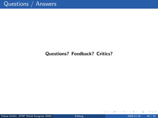 Questions / Answers




                                  Questions? Feedback? Critics?




Tobias Schlitt (PHP World Kongress 2009)      Xdebug              2009-11-24   40 / 41
 