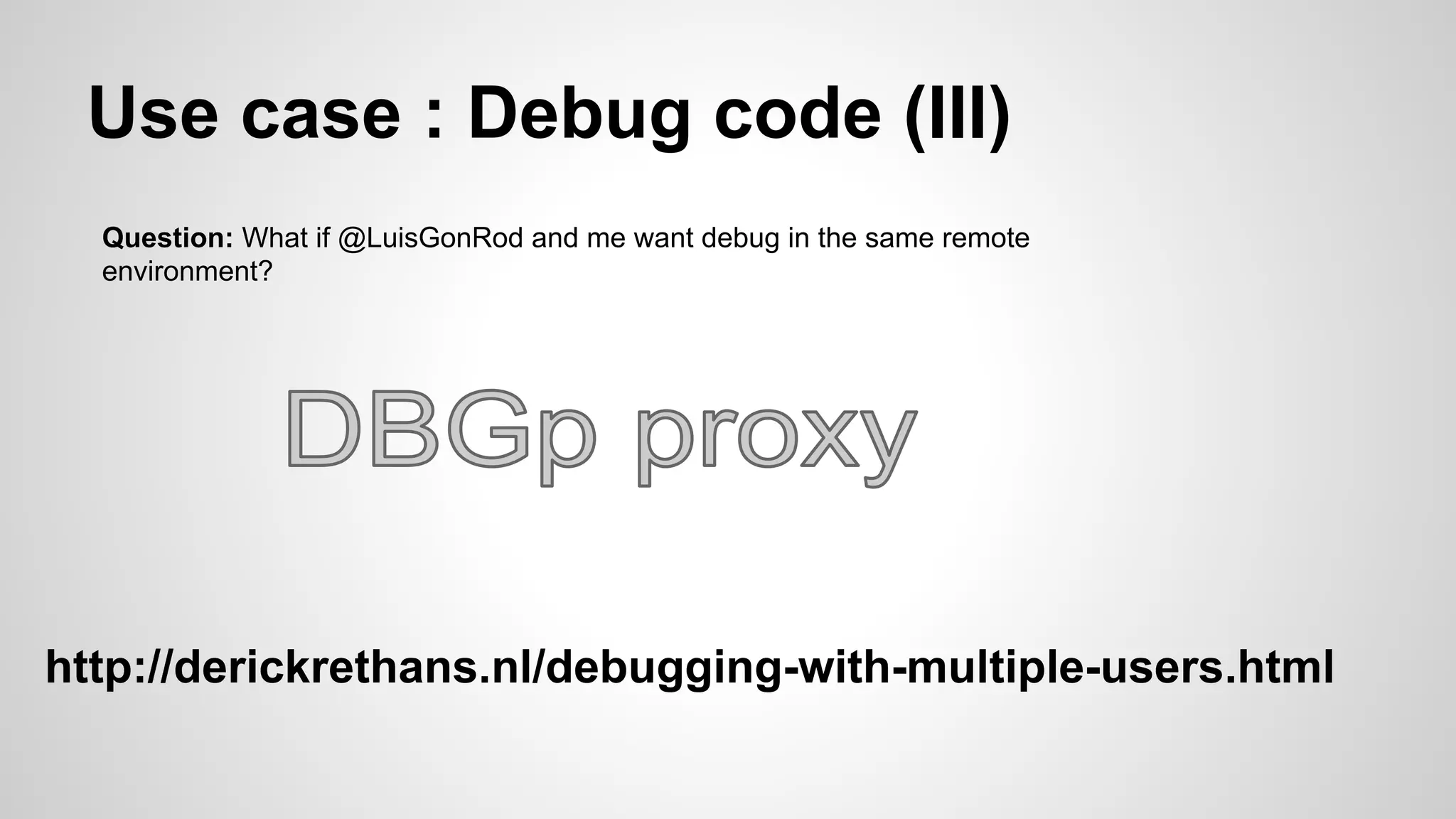 Use case : Debug code (III) Question: What if @LuisGonRod and me want debug in the same remote environment? http://derickrethans.nl/debugging-with-multiple-users.html 