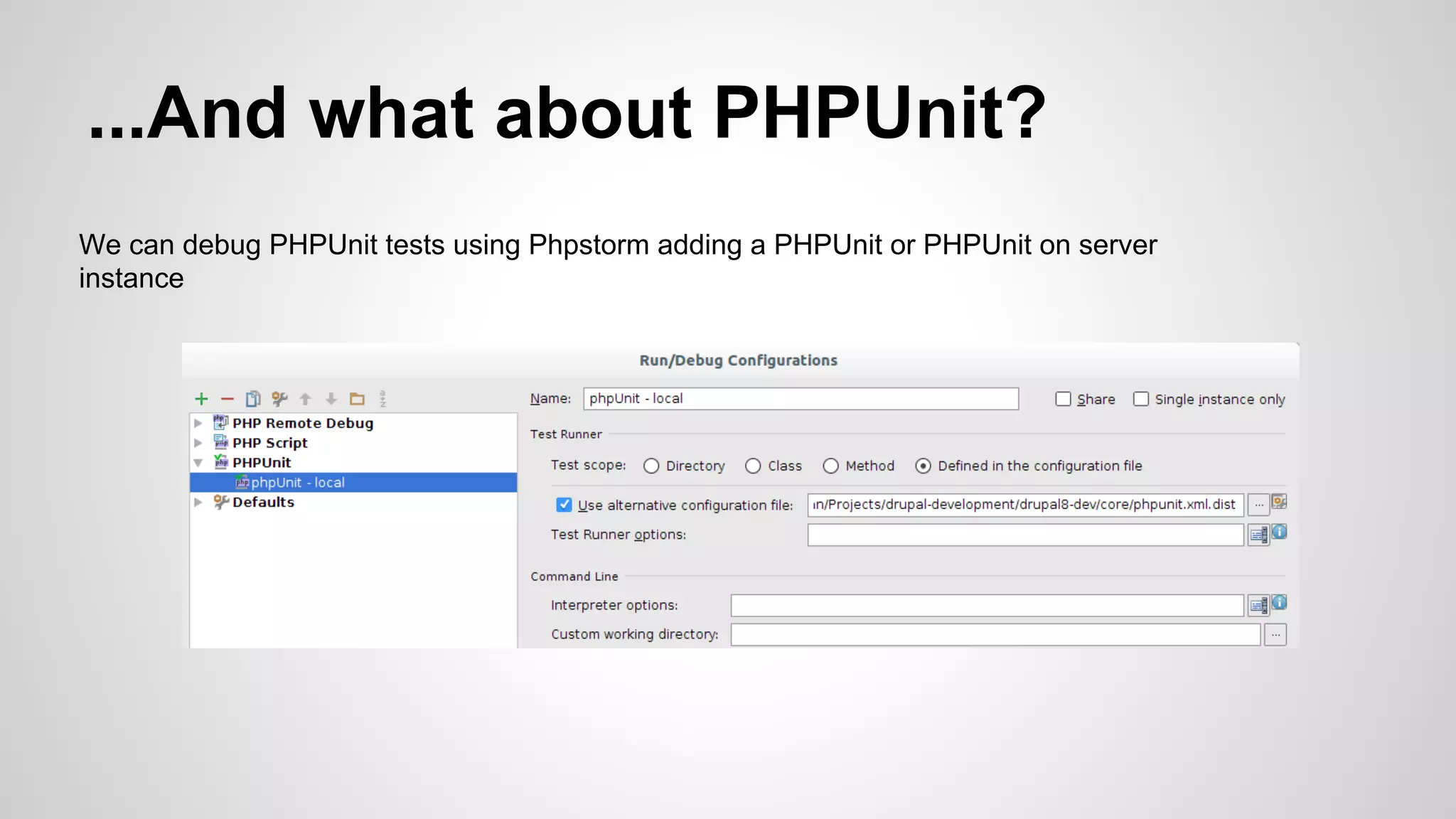 ...And what about PHPUnit? We can debug PHPUnit tests using Phpstorm adding a PHPUnit or PHPUnit on server instance 