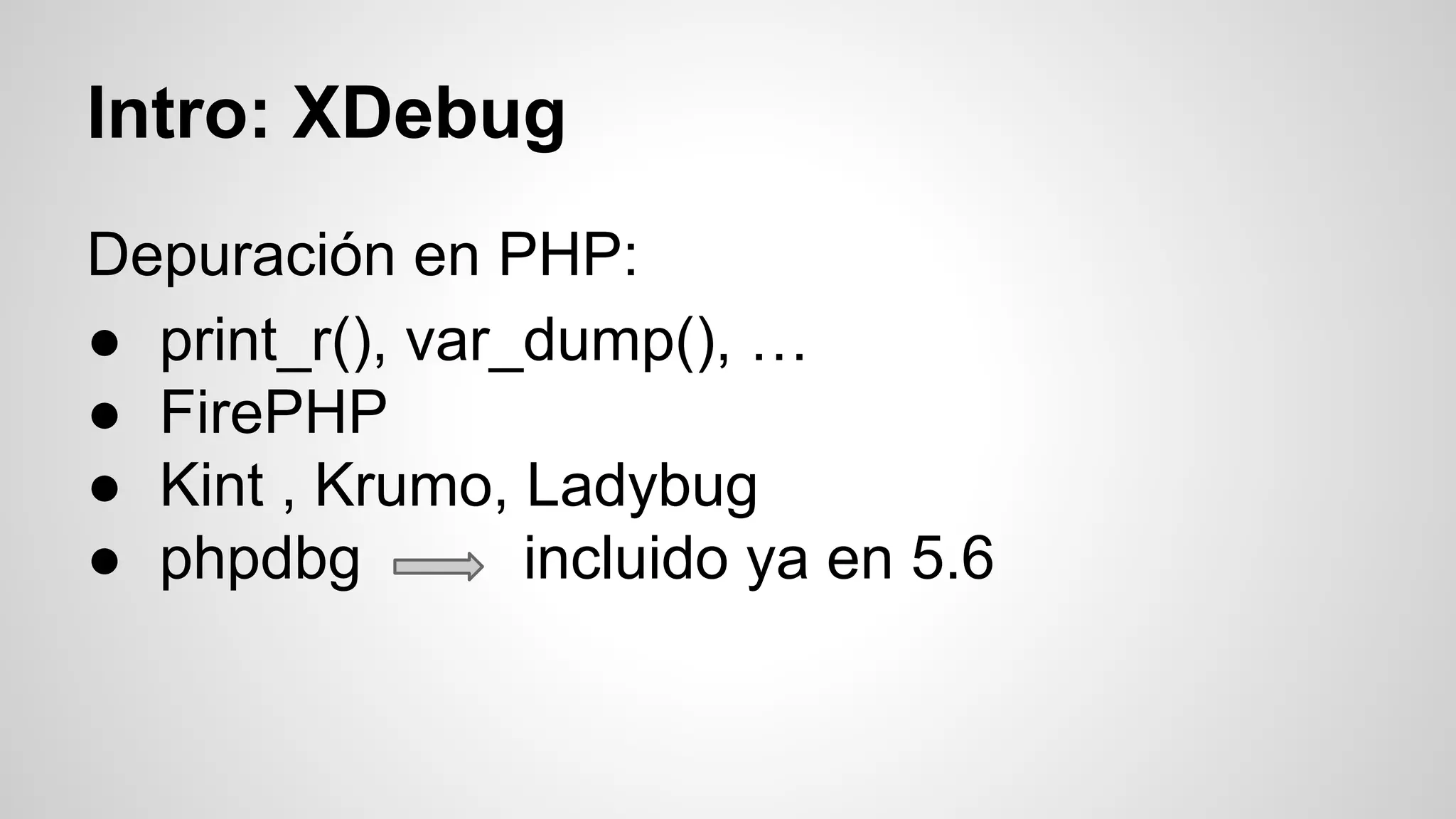 Intro: XDebug Depuración en PHP: ● print_r(), var_dump(), … ● FirePHP ● Kint , Krumo, Ladybug ● phpdbg incluido ya en 5.6 