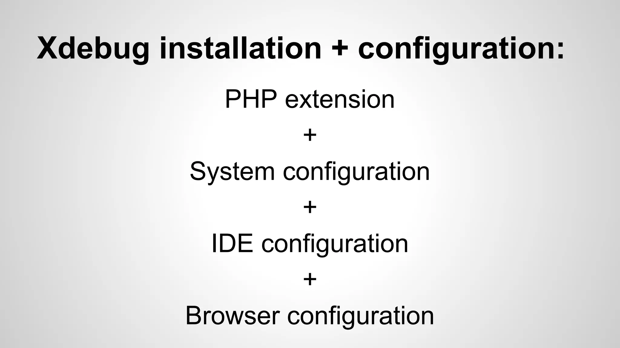 Xdebug installation + configuration: PHP extension + System configuration + IDE configuration + Browser configuration 