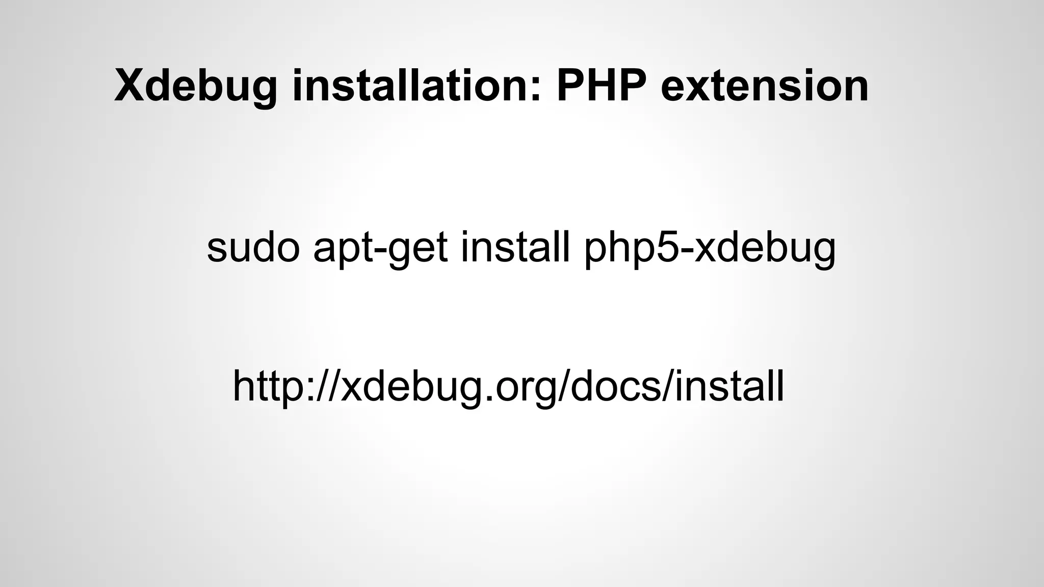 Xdebug installation: PHP extension sudo apt-get install php5-xdebug http://xdebug.org/docs/install 