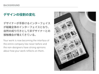 BACKGROUND
 
Your work is now becoming the interface of
the entire company like never before and
the non-designers have strong opinions
about how your work reflects on them.
 