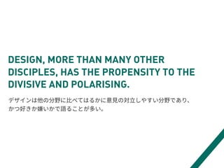 DESIGN, MORE THAN MANY OTHER
DISCIPLES, HAS THE PROPENSITY TO THE
DIVISIVE AND POLARISING.
 
Ç
 
