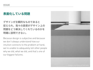 ISSUE
 
 
 
Because design is subjective and because
we don’t always understand how our
intuition connects to the problem at hand,
we’re unable to adequately tell other people
why we did, what we did, and that’s one of
our biggest failures.
image courtesy p.marione
 