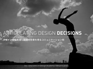  
ARTICULATING DESIGN DECISIONS

Oct. 22nd 2016 | X Design Academy | @mariosakata
 