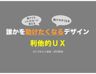 誰かを助けたくなるデザイン
2013年から提唱・研究開始
 