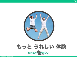 Copyright © Masaya Ando
36
もっと うれしい 体験
を。
 