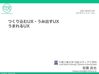 Copyright © Masaya Ando
安藤 昌也
masaya.ando@it-chiba.ac.jp
千葉工業大学 知能メディア工学科
Chiba Institute of Technology Department ofAdvanced Media
つくり込むUX・うみ出すUX
うまれるUX
2021年9月12日
Xデザインフォーラム
 