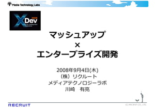 マッシュアップ
     ×
エンタープライズ開発
   2008年9⽉4⽇(⽊)
   （株）リクルート
 メディアテクノロジーラボ
      川崎 有亮

                  (C) RECRUIT CO., LTD.
 