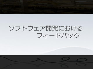 ソフトウェア開発における
    フィードバック
 