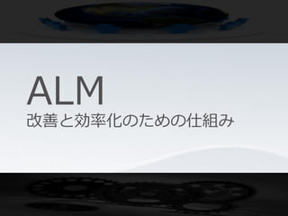 ALM
改善と効率化のための仕組み
 
