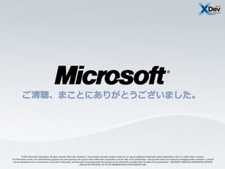 © 2011 Microsoft Corporation. All rights reserved. Microsoft, Windows 7, Visual Studio and other product names are or may be registered trademarks and/or trademarks in the U.S. and/or other countries.
The information herein is for informational purposes only and represents the current view of Microsoft Corporation as of the date of this presentation. Because Microsoft must respond to changing market conditions, it should
 not be interpreted to be a commitment on the part of Microsoft, and Microsoft cannot guarantee the accuracy of any information provided after the date of this presentation. MICROSOFT MAKES NO WARRANTIES, EXPRESS,
                                                                           IMPLIED OR STATUTORY, AS TO THE INFORMATION IN THIS PRESENTATION.
 