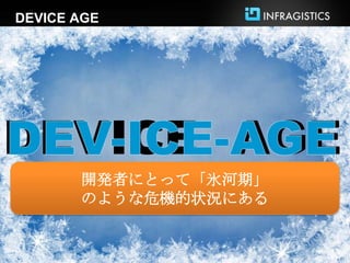 DEVICE AGE




DEVICE AGE
       開発者にとって「氷河期」
       のような危機的状況にある
 