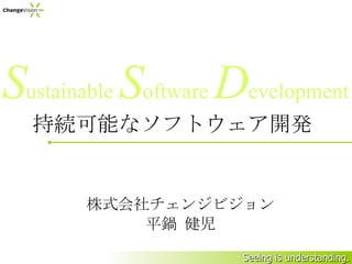 持続可能なソフトウェア開発 株式会社チェンジビジョン 平鍋 健児 S ustainable  S oftware  D evelopment 