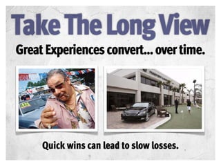 Great Experiences convert... over time.




     Quick wins can lead to slow losses.
 
