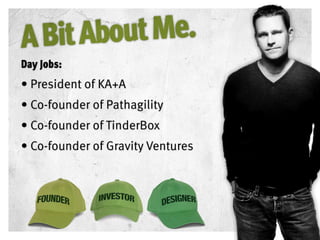Day Jobs:
• President of KA+A
• Co-founder of Pathagility
• Co-founder of TinderBox
• Co-founder of Gravity Ventures
 