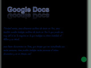 Principal mente, para almacenar archivos de texto en line, pero
también puedes trabajar archivos de texto en line lo que puede ser
muy útil si en la maquina en la que trabajas no tiene instalado el
Office y su Word.

para hacer documentos en línea, que tengan que ser actualizados por
varias personas. ósea pueden trabajar varias personas el mismo
dcumentos y es en tiempo real
 