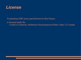 License Freedesktop XDG menu specification by  Raul Suarez   is licensed under the  Creative Commons Attribution-Noncommercial-Share Alike 2.5 Canada License   