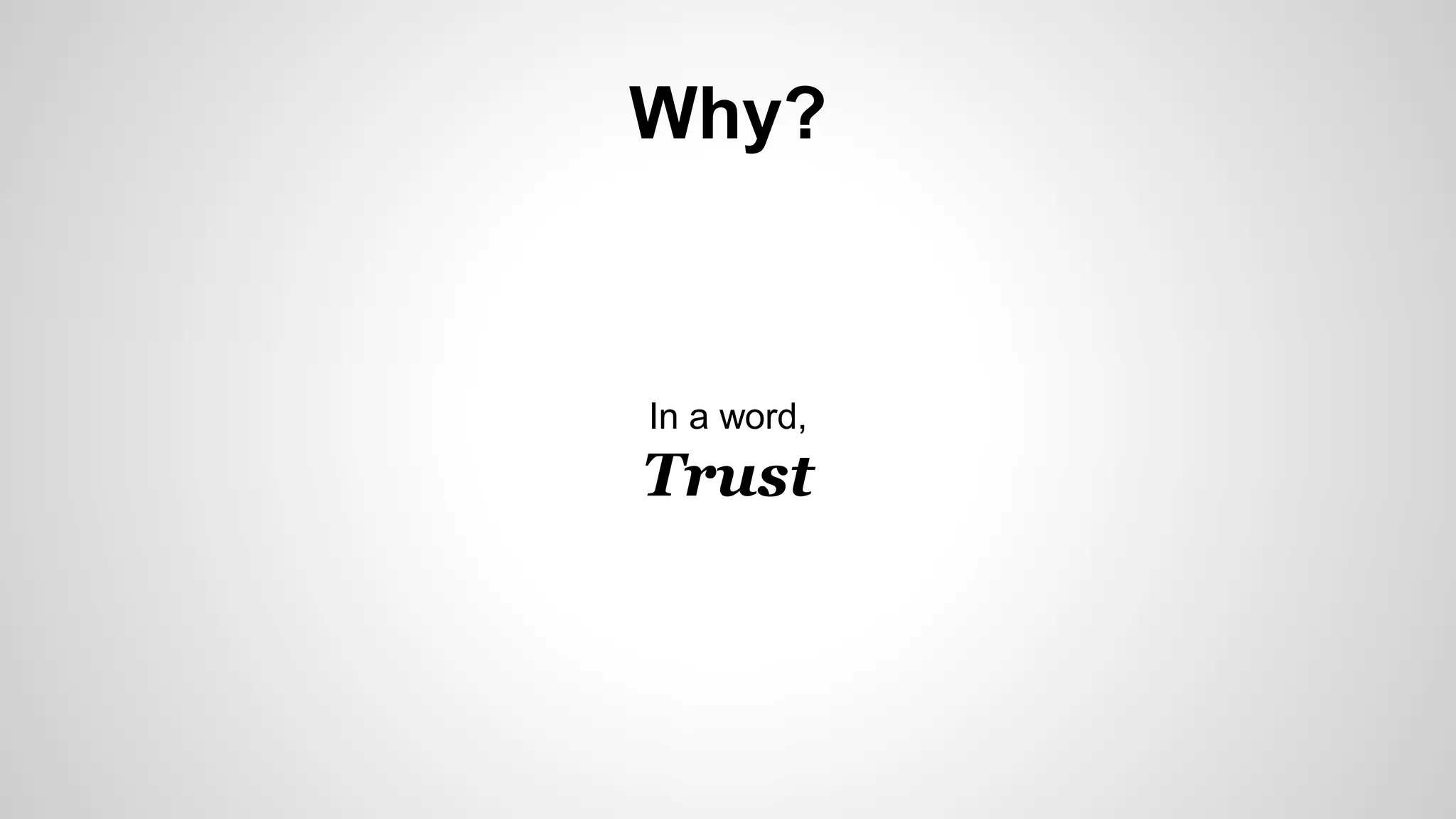 Why?
In a word,
Trust
 