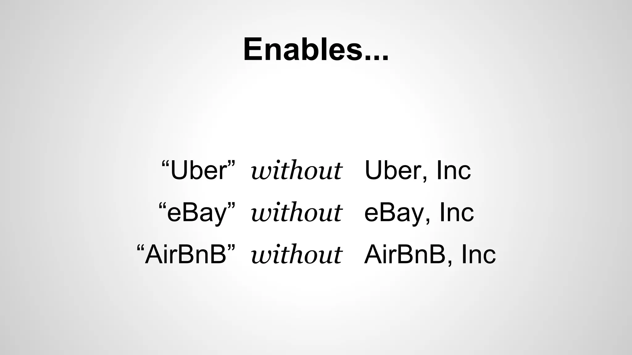 Enables...
“Uber” without Uber, Inc
“eBay” without eBay, Inc
“AirBnB” without AirBnB, Inc
 