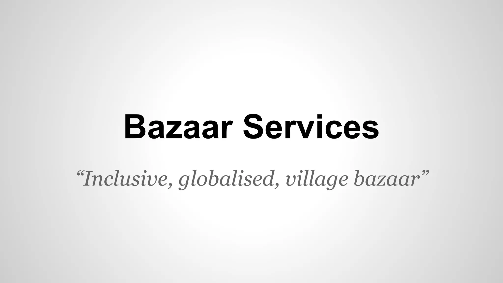 “Inclusive, globalised, village bazaar”
Bazaar Services
 