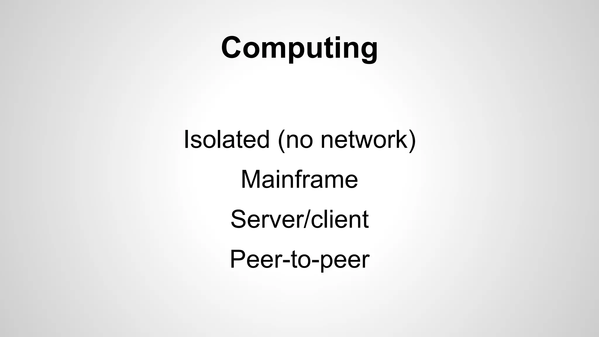 Computing
Isolated (no network)
Mainframe
Server/client
Peer-to-peer
 