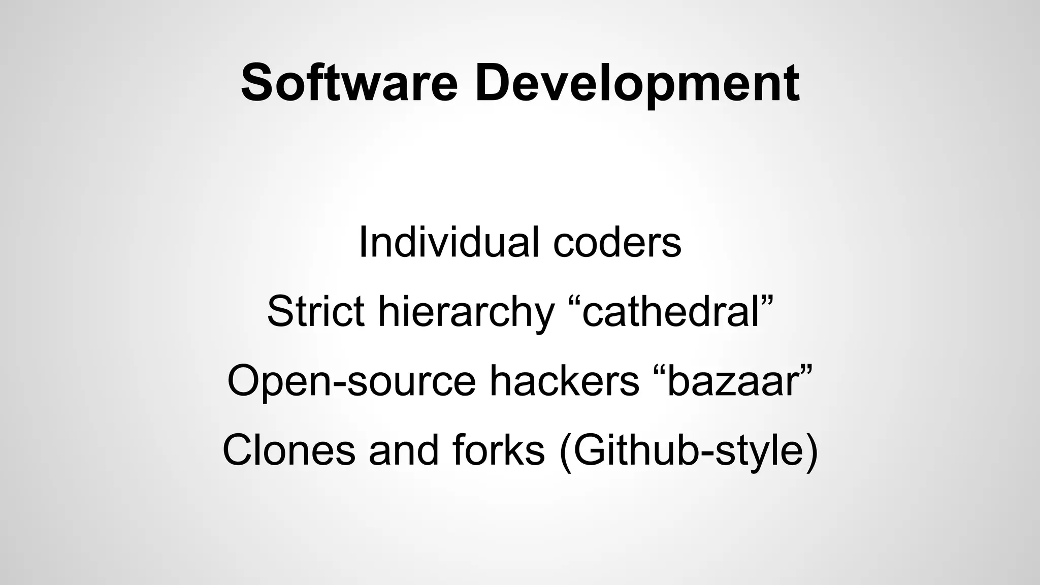Software Development
Individual coders
Strict hierarchy “cathedral”
Open-source hackers “bazaar”
Clones and forks (Github-style)
 