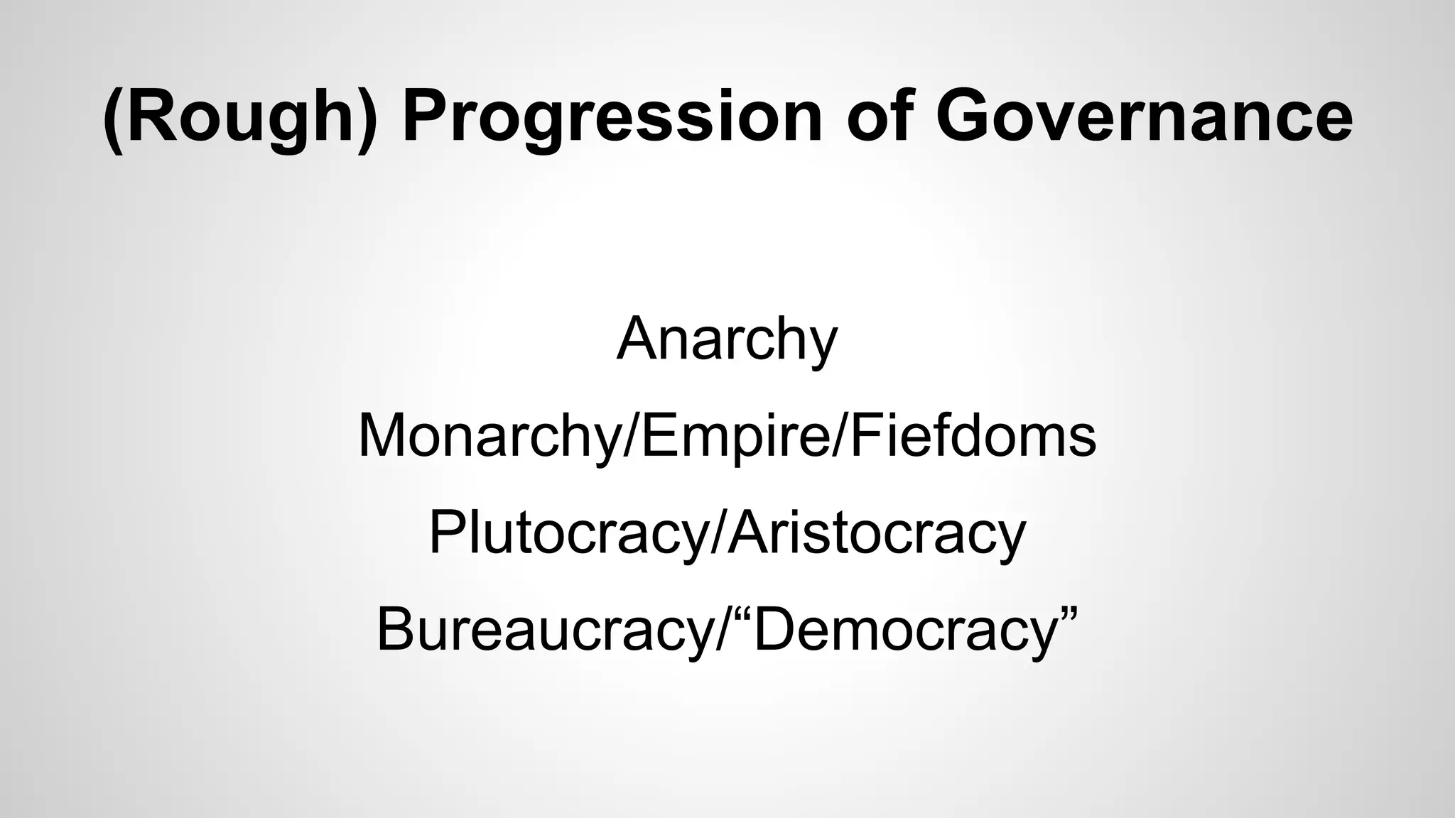 (Rough) Progression of Governance
Anarchy
Monarchy/Empire/Fiefdoms
Plutocracy/Aristocracy
Bureaucracy/“Democracy”
 