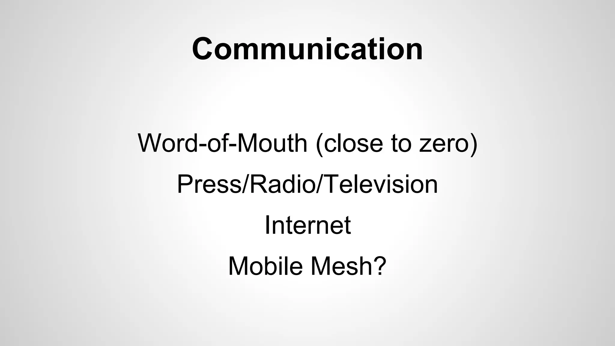 Communication
Word-of-Mouth (close to zero)
Press/Radio/Television
Internet
Mobile Mesh?
 