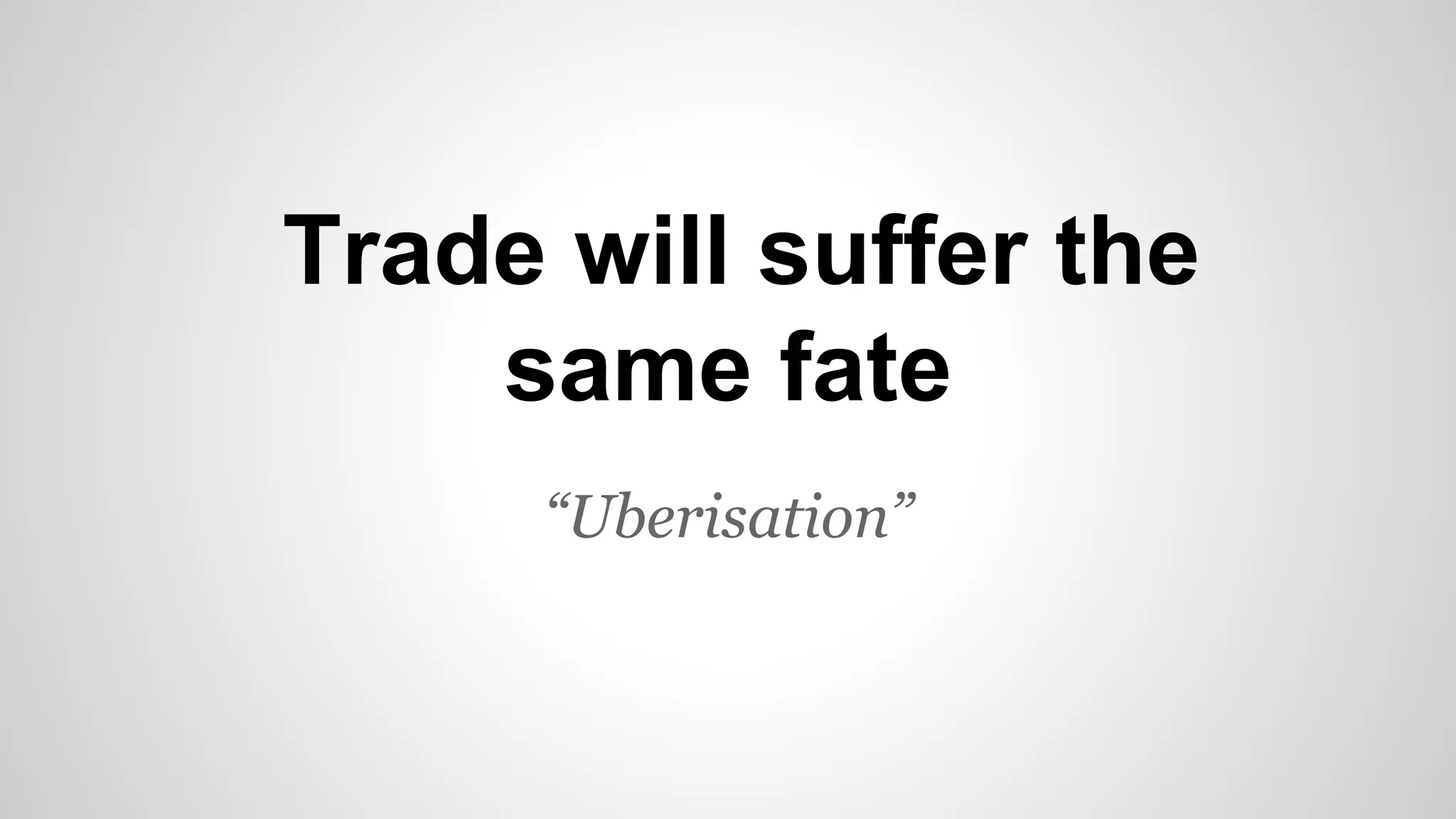 “Uberisation”
Trade will suffer the
same fate
 