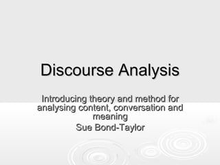 Discourse Analysis
 Introducing theory and method for
analysing content, conversation and
              meaning
          Sue Bond-Taylor
 