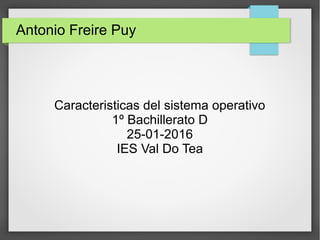 Antonio Freire Puy
Caracteristicas del sistema operativo
1º Bachillerato D
25-01-2016
IES Val Do Tea
 